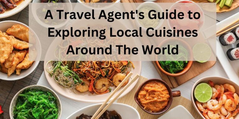 A Travel Agent’s Guide to Exploring Local Cuisines Around The World